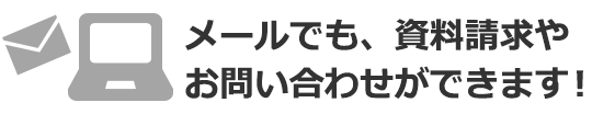 メールでも、資料請求やお問い合わせができます！